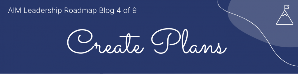 Create Plans - Blog 4 of 9 AIM Leadership Roadmap